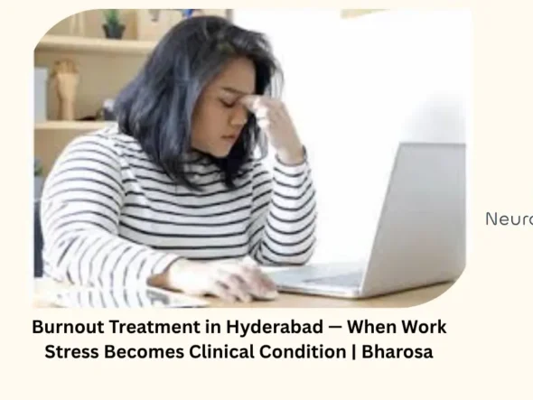 Burnout treatment in Hyderabad — when work stress becomes clinical condition — Bharosa