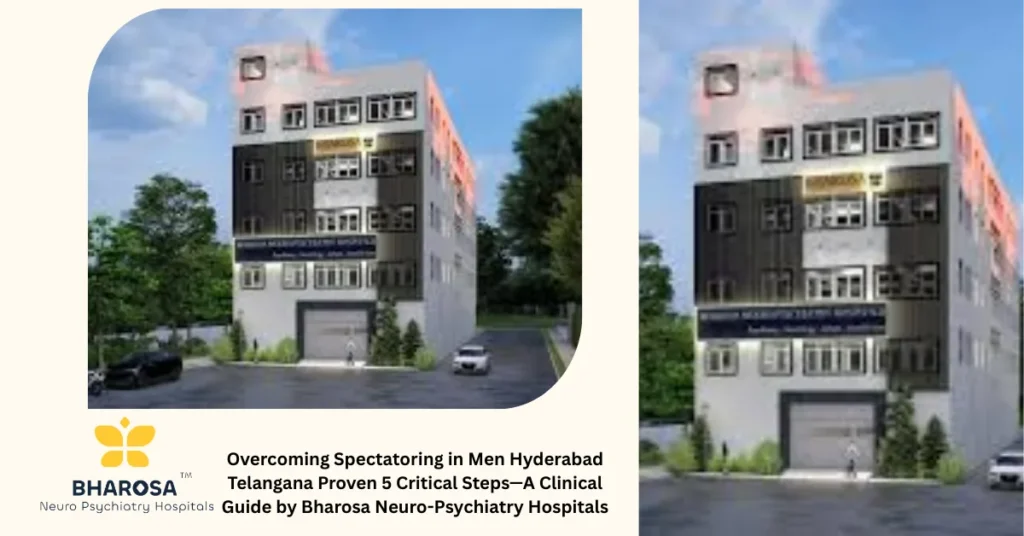Overcoming Spectatoring in Men Hyderabad Telangana Proven 5 Critical Steps—A Clinical Guide by Bharosa Neuro-Psychiatry Hospitals 9 Overcoming Spectatoring in Men Hyderabad Telangana Proven 5 Critical Steps expert psychiatric care at Bharosa Hospitals