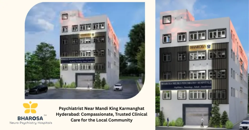 Psychiatrist Near Mandi King Karmanghat Hyderabad: Compassionate, Trusted Clinical Care for the Local Community 22 Psychiatrist Near Mandi King Karmanghat Hyderabad outpatient clinic at Bharosa Neuro-Psychiatry Hospitals in Hyderabad