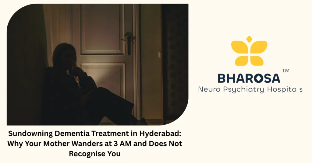 Sundowning Dementia Treatment in Hyderabad: Why Your Mother Wanders at 3 AM and Does Not Recognise You
