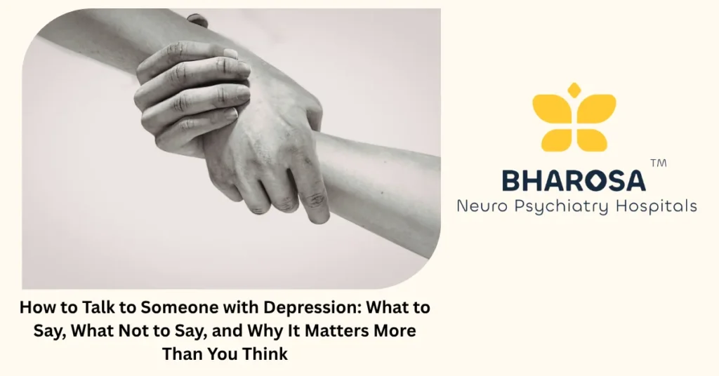 How to Talk to Someone with Depression: What to Say, What Not to Say, and Why It Matters More Than You Think 2 How to talk to someone with depression — family guide from Bharosa Hospitals Hyderabad