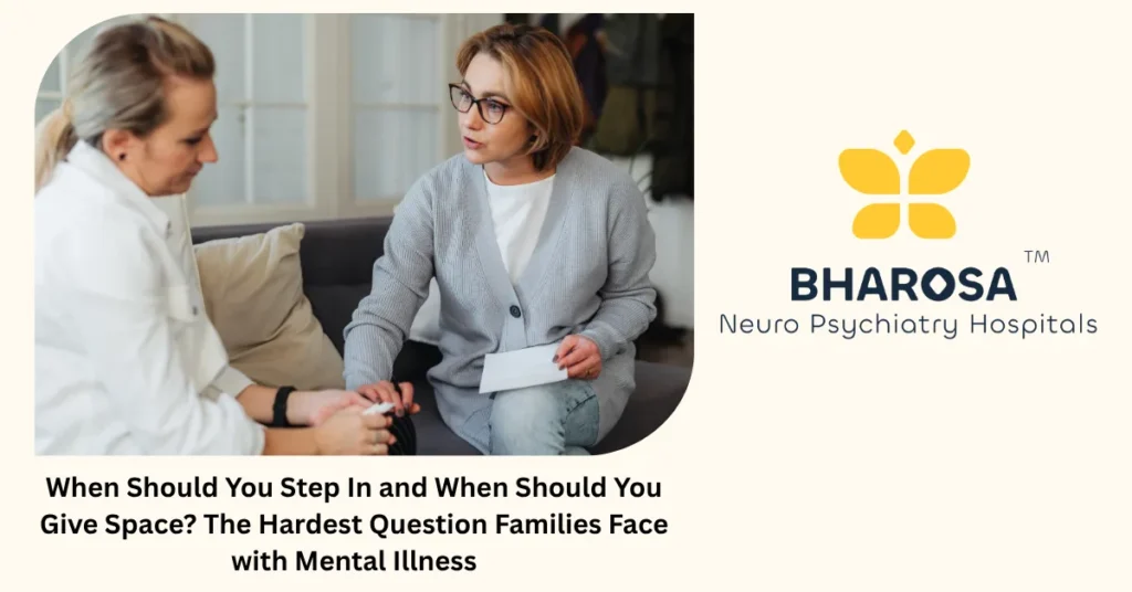 When Should You Step In and When Should You Give Space? The Hardest Question Families Face with Mental Illness 1 When to step in vs give space with mental illness — family guide from Bharosa Hospitals Hyderabad