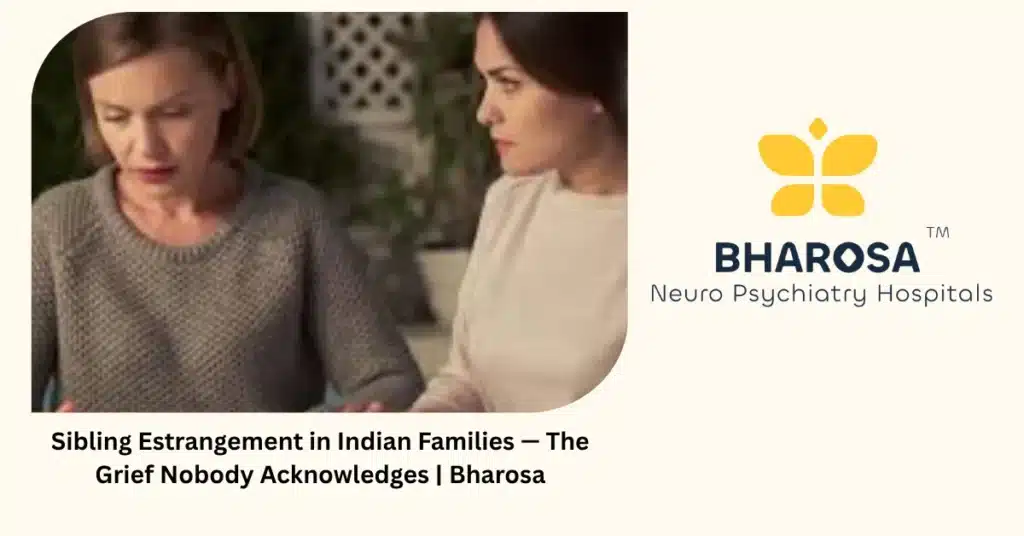 Sibling Estrangement in Indian Families — The Grief Nobody Acknowledges | Bharosa 2 Sibling estrangement and hidden grief in Indian families — Bharosa Neuro Psychiatry Hospitals Hyderabad