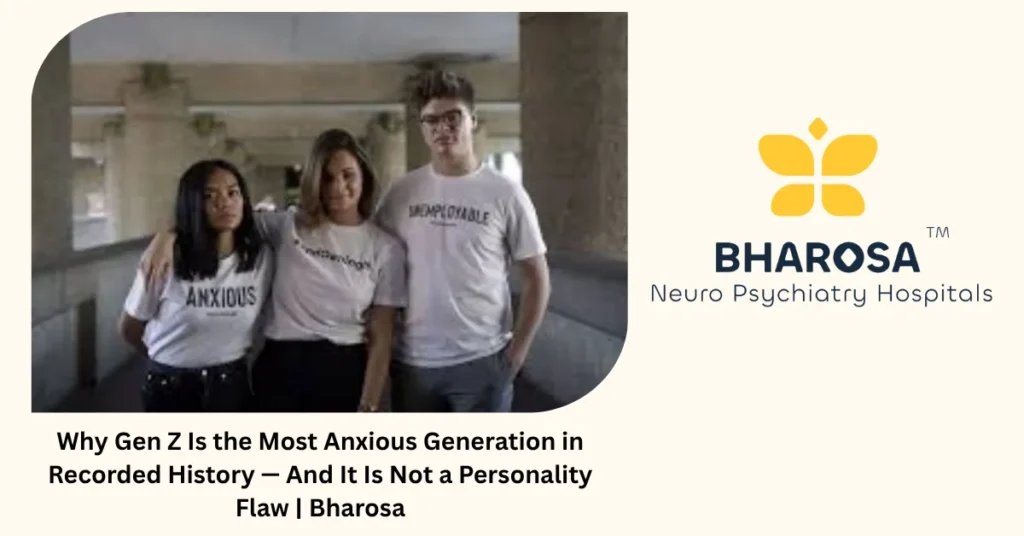 Why Gen Z Is the Most Anxious Generation in Recorded History — And It Is Not a Personality Flaw | Bharosa 1 Why Gen Z is the most anxious generation in history — Bharosa Neuro Psychiatry Hospitals Hyderabad