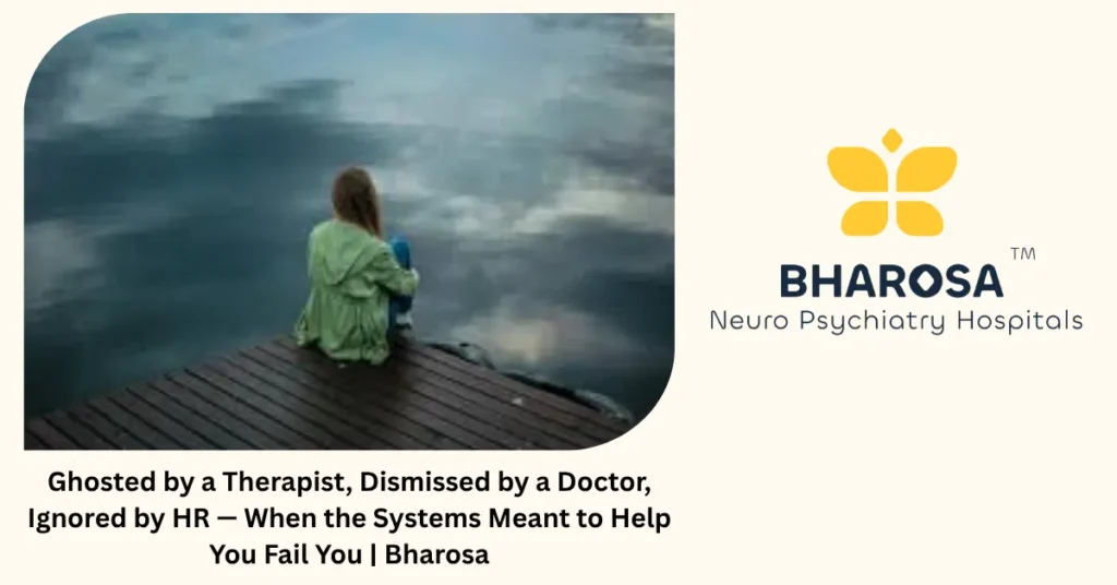Ghosted by a Therapist, Dismissed by a Doctor, Ignored by HR — When the Systems Meant to Help You Fail You | Bharosa 3 When systems meant to help fail you — Bharosa Neuro Psychiatry Hospitals Hyderabad