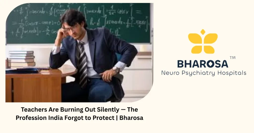 Teachers Are Burning Out Silently — The Profession India Forgot to Protect | Bharosa 5 Teachers burning out silently in India — educator mental health — Bharosa Neuro Psychiatry Hospitals Hyderabad