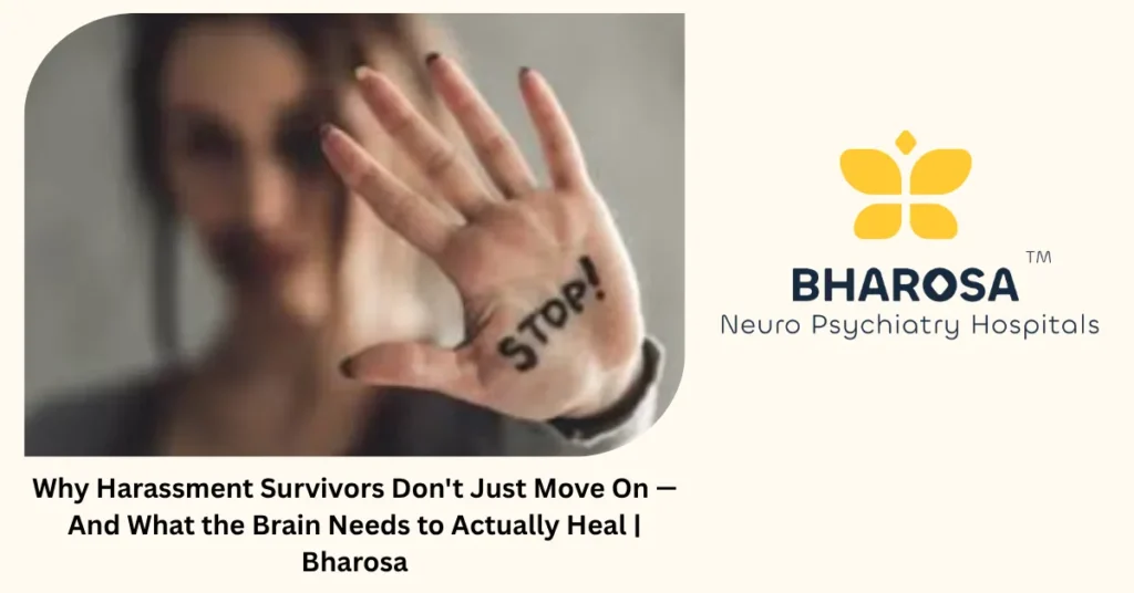 Why Harassment Survivors Don’t Just Move On — And What the Brain Needs to Actually Heal | Bharosa 5 Why harassment survivors cannot just move on — what the brain needs — Bharosa Hyderabad