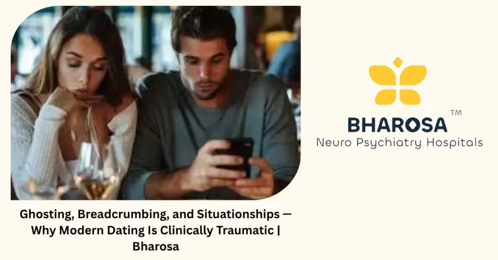 Modern dating trauma — ghosting, breadcrumbing, situationships — Bharosa Neuro Psychiatry Hospitals Hyderabad