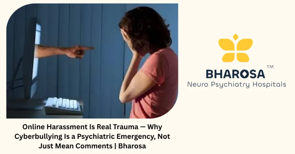 Online Harassment Is Real Trauma — Why Cyberbullying Is a Psychiatric Emergency, Not Just Mean Comments | Bharosa 5 Online harassment and cyberbullying as psychiatric emergency — Bharosa Hospitals Hyderabad