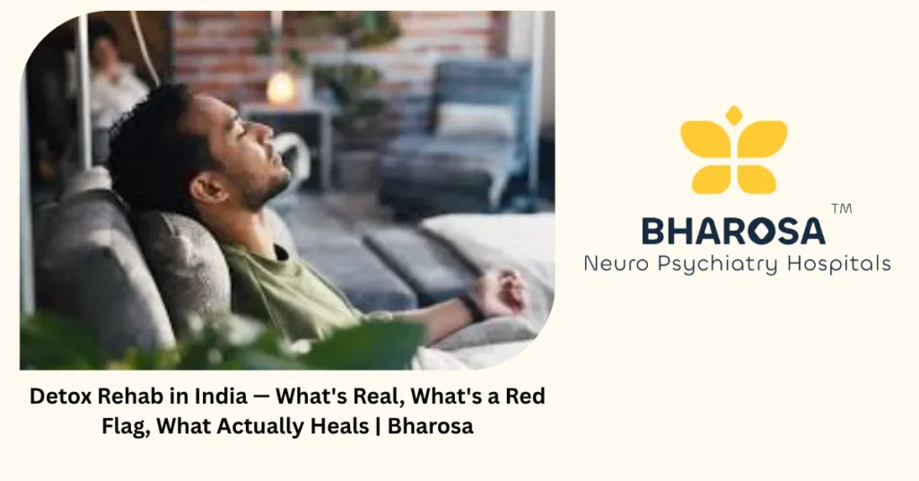 Detox Rehab in India — What’s Real, What’s a Red Flag, What Actually Heals | Bharosa 4 Detox rehab in India — red flags families must know — Bharosa Hospitals Hyderabad