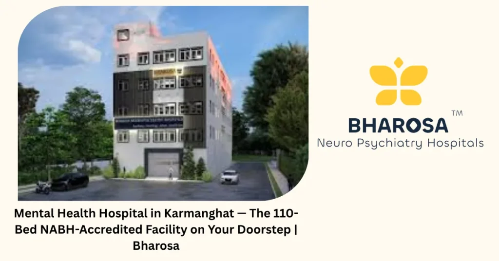 Mental health hospital in Karmanghat — 6 reasons this 110-bed facility stands out — Bharosa