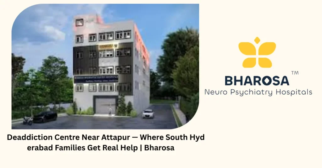 Deaddiction centre near Attapur — where south Hyderabad families get real help — Bharosa