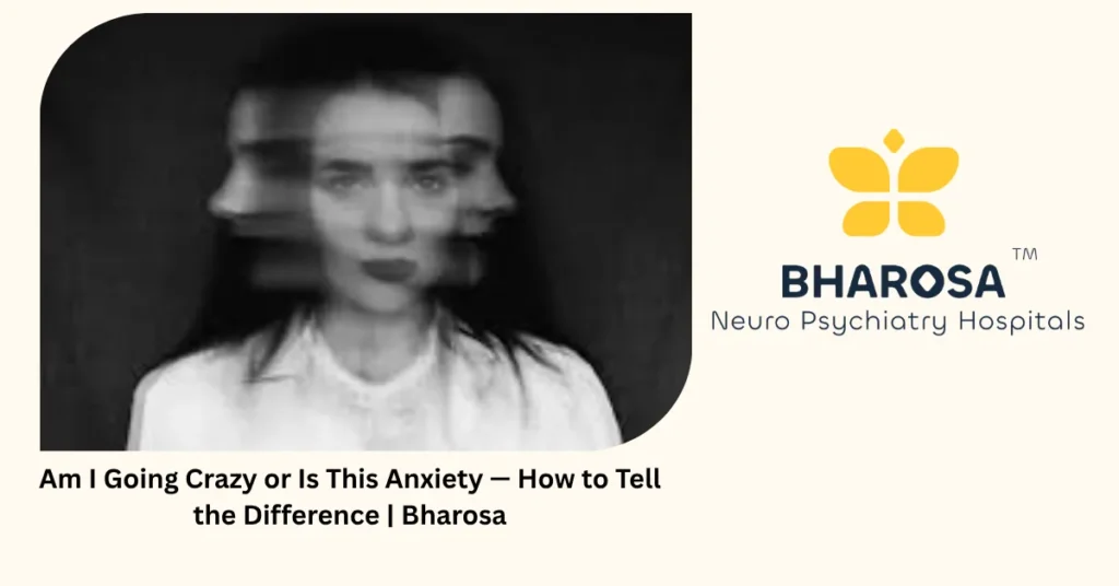Am I Going Crazy or Is This Anxiety — How to Tell the Difference | Bharosa 1 Am I going crazy — 5 signs it is just anxiety and fully treatable — Bharosa Hyderabad