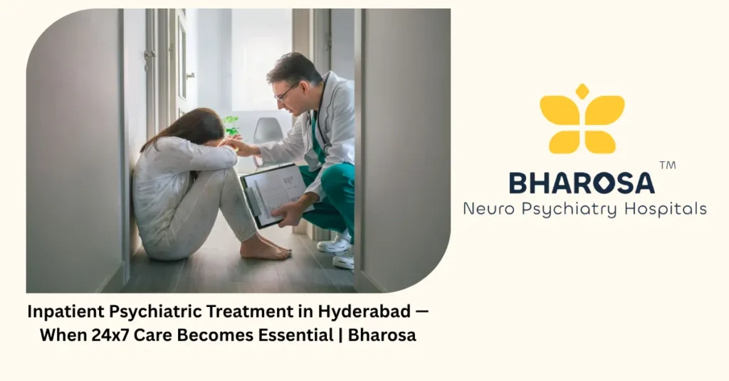 Inpatient psychiatric treatment in Hyderabad — when 24x7 care becomes essential — Bharosa